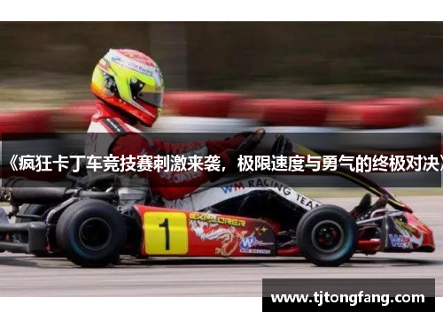 《疯狂卡丁车竞技赛刺激来袭，极限速度与勇气的终极对决》